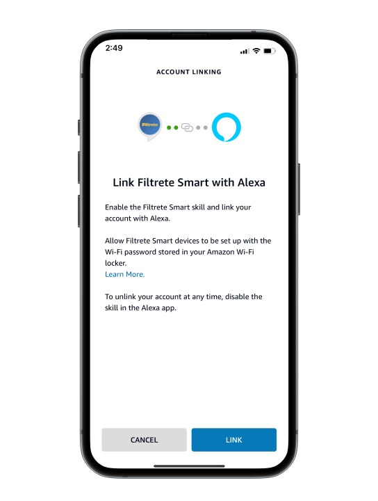 Full image of cell phone. Shows connection status of your Filtrete™ Smart Device and your Amazon Alexa. Link Filtrete Smart with Alexa. Enable the Filtrete Smart and link your account with Alexa.
